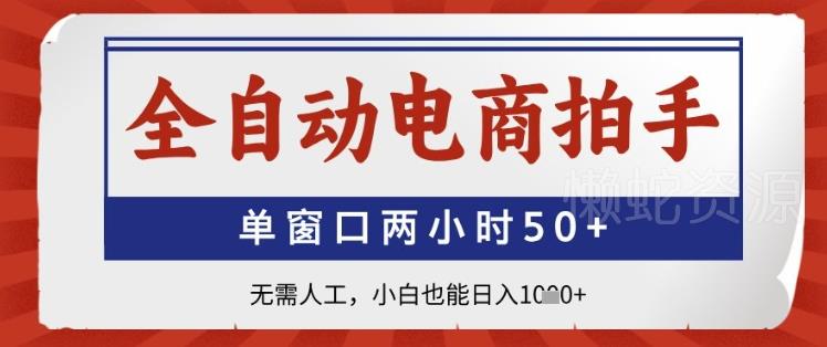 全自动电商拍手，单窗口两小时50+，无需人工，小白也能日入1k+【揭秘】