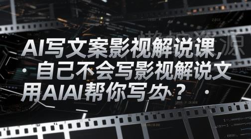 AI写文案影视解说课,自己不会写影视解说文案怎么办?用AI帮你写