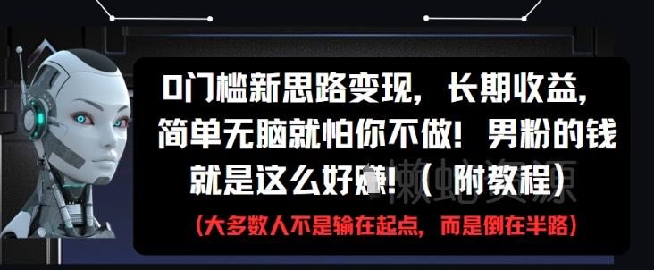 0门槛新思路变现,长期收益,简单无脑就怕你不做,男粉的钱就是这么好挣(附教程)
