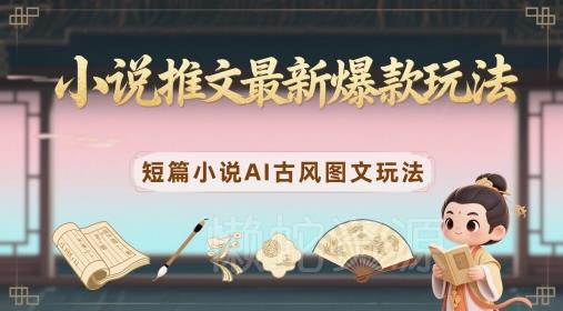 小说推文最新爆款玩法,短篇小说AI古风图文玩法