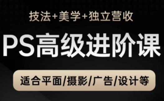 PS高级后期进阶课(技法+美学+独立营收),适合平面摄影广告设计等