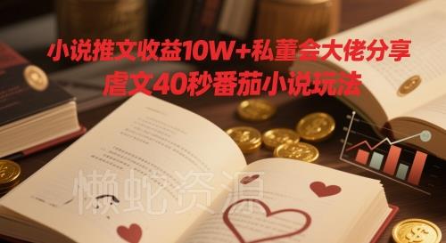 小说推文收益10W+私董会大佬分享,虐文40秒番茄小说玩法