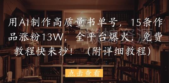 用AI制作高质量书单号,15条作品涨粉13W,全平台爆火,免费教程快来抄(附详细教程)