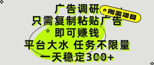广告调研项目,只需复制粘贴广告即可挣钱,平台大水,任务不限量,一天3张【揭秘】