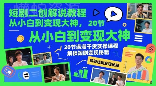 短剧二创解说教程,从小白到变现大神,20节满满干货实操课程,解锁短剧变现秘籍