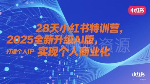 28天小红书特训营,2025全新升级AI版,打造个人IP,实现个人商业化