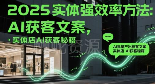 2025实体强效率方法:AI批量产出获客文案,实体店AI获客秘籍
