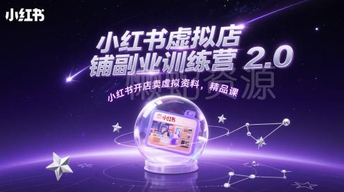 小红书虚拟店铺副业训练营2.0,小红书开店卖虚拟资料,精品课