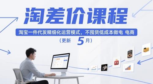 淘差价课程,淘宝一件代发精细化运营模式,不囤货低成本做电商(更新5月)