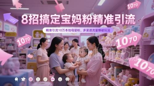 8招搞定宝妈粉精准引流,精准引流10万本地母婴粉,多渠道流量爆破玩法