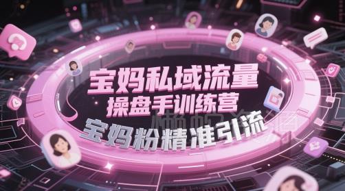 宝妈私域流量操盘手训练营,宝妈粉精准引流