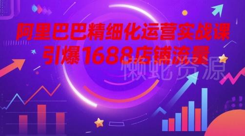 阿里巴巴精细化运营实战课,引爆1688店铺流量
