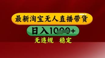 【最新】淘宝无人直播带货,独家技术,日入多张,无违规无封号,操作简单,长期稳定【揭秘】