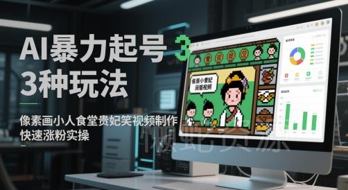 AI暴力起号3种玩法,像素画小人食堂贵妃搞笑视频制作,快速涨粉实操