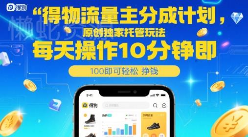 得物流量主分成计划,原创独家托管玩法,每天操作10分钟即可轻松挣米【揭秘】