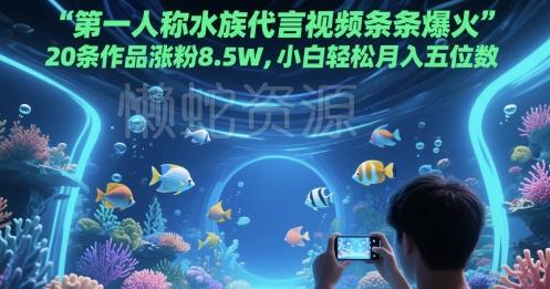 第一人称水族代言视频条条爆火,20条作品涨粉8.5W,小白轻松月入五位数