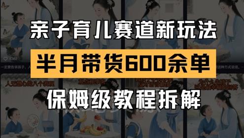 AI亲子育儿赛道新玩法,新号半个月带货600多单,保姆级教程拆解