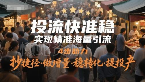 投流快准稳,实现精准海量引流,4步助力,抄捷径·做增量·稳转化·提投产