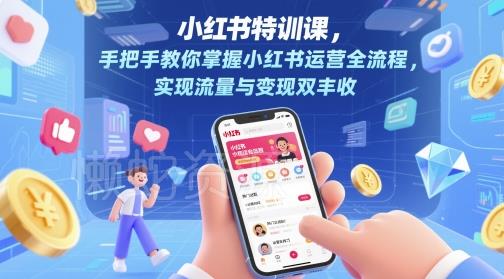 小红书特训课,手把手教你掌握小红书运营全流程,实现流量与变现双丰收
