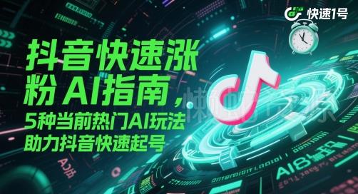 抖音快速涨粉AI指南,5种当前热门AI玩法,助力抖音快速起号
