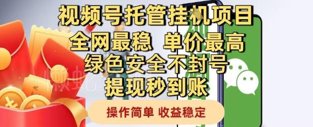 视频号托管挂G项目全网最稳,单价最高,绿色安全不封号提现秒到账,操作简单,收益稳定【揭秘】