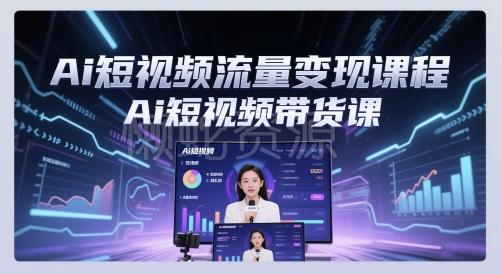 Ai短视频流量变现课程,Ai短视频带货课