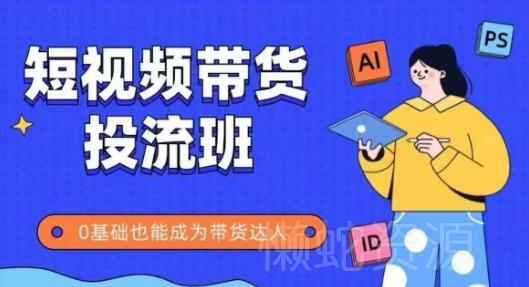 抖音快手短视频带货投流班,详细又全面的抖音快手带货实操课,零基础也能成为带货达人
