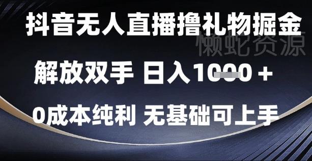 抖音无人直播撸礼物掘金，解放双手，日入1k，0成本纯利，无基础可上手【揭秘】