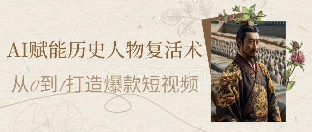 AI赋能历史人物复活术：从0到1打造爆款短视频，7天涨粉10W，小白也能月入过1W