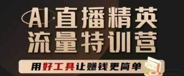 AI直播精英官方特训营,直播底层逻辑和ai实操技巧,用好工具让挣米更简单