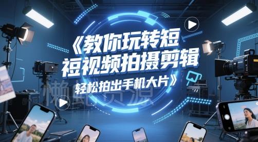 教你玩转短视频拍摄剪辑，轻松拍出手机大片