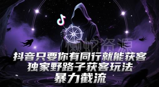 抖音只要你有同行就能获客,独家野路子获客玩法,暴力截流【揭秘】