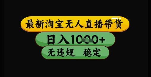 最新淘宝无人直播带货独家技术,日入1k+,无违规无封号,操作简单,长期稳定【揭秘】