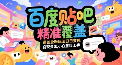 百度贴吧精准覆盖创业粉玩法日变现多张,小白直接上手【揭秘】