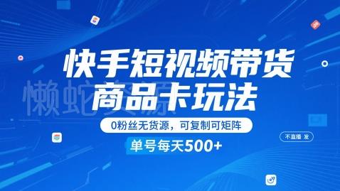 快手短视频带货商品卡玩法,不直播不发视频,0粉丝无货源,可复制可矩阵,单号每天1-5张