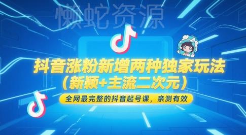 抖音涨粉新增两种独家玩法(新颖+主流二次元),全网最完整的抖音起号课,亲测有效