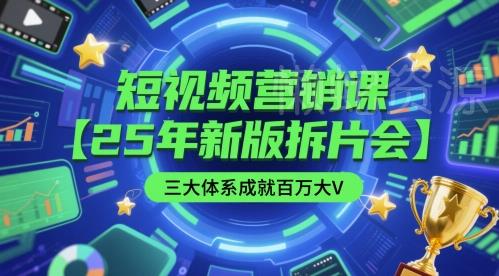 短视频营销课【25年新版拆片会】三大体系成就百万大V，包含正课、拆片会、手把手教学直播课等