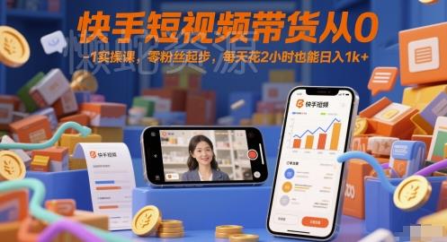 快手短视频带货从0-1实操课,零粉丝起步,每天花2小时也能日入1k+