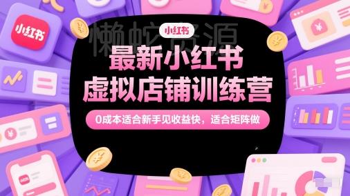 最新小红书虚拟店铺训练营,0成本适合新手见收益快,适合矩阵做