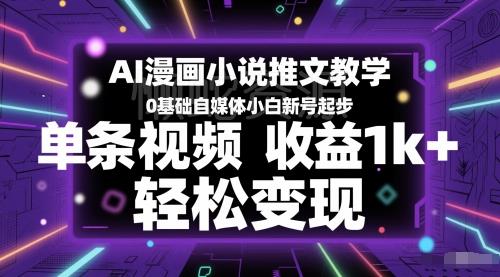 AI漫画小说推文教学,0基础自媒体小白新号起步,单条视频收益1k+,轻松变现