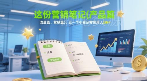 这份营销笔记(产品篇,流量篇,营销篇),让一个小白从零到月入1W+