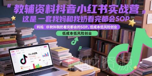 教辅资料抖音小红书实战营，这是一套我妈和我奶看完都会的SOP，低成本低风险创业