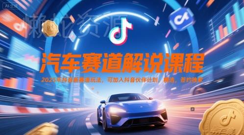 汽车赛道解说课程，2025年抖音新赛道玩法，可加入抖音伙伴计划，精选，签约独家