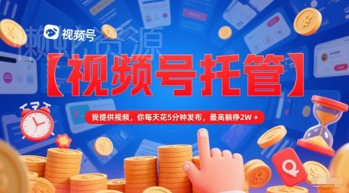 【视频号托管 】我提供视频,你每天花5分钟发布,最高躺挣2W+【揭秘】