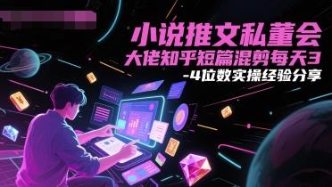 小说推文私董会大佬知乎短篇混剪每天3-4位数实操经验分享