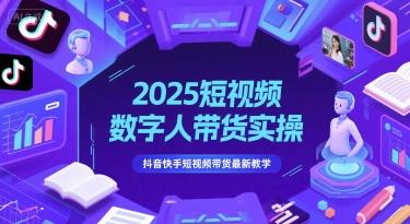 2025短视频数字人带货实操,抖音快手短视频带货最新教学