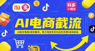 AI电商截流项目,AI结合电商0成本截流,助力淘宝多多抖店无货源0成本起店