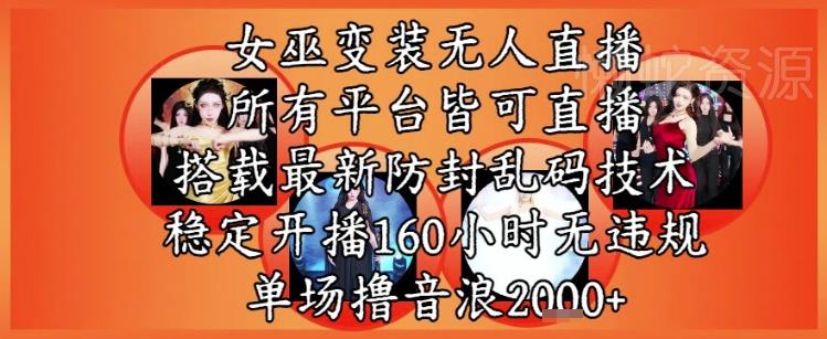 女巫变装直播最新玩法,所有直播平台皆可操作,稳定开播160小时无违规,单场撸音浪2k+