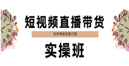 短视频直播带货实操班,实体商家逆袭之路