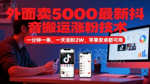 外面卖5000最新抖音搬运涨粉技术,新玩法,一分钟一条,一天涨粉2W,苹果安卓都可用